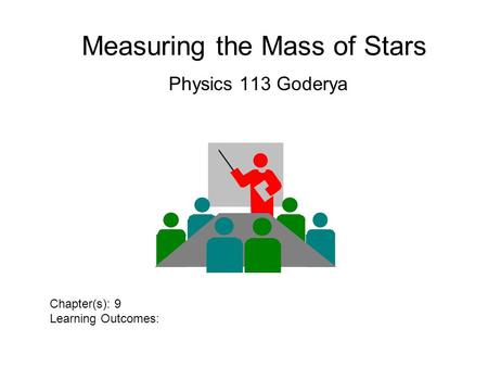 Measuring the Mass of Stars Physics 113 Goderya Chapter(s): 9 Learning Outcomes:
