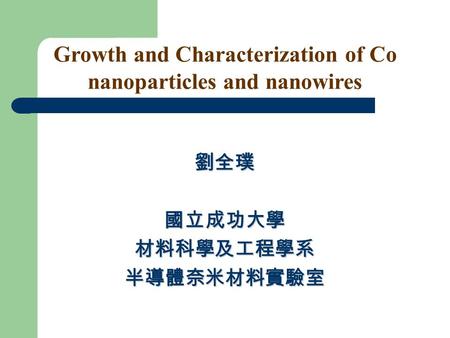 Growth and Characterization of Co nanoparticles and nanowires 劉全璞國立成功大學材料科學及工程學系半導體奈米材料實驗室.
