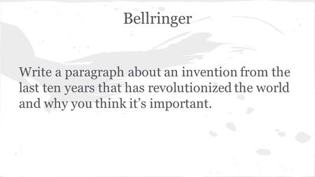 Bellringer Write a paragraph about an invention from the last ten years that has revolutionized the world and why you think it’s important.