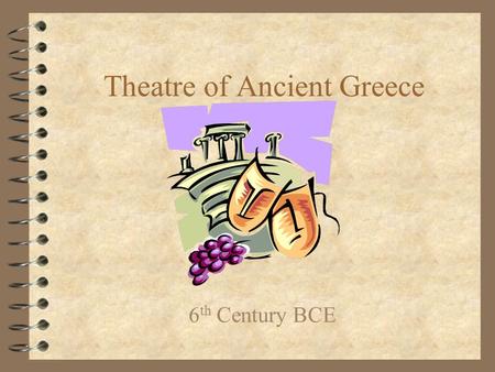 Theatre of Ancient Greece 6 th Century BCE. Why did theatre begin? 4 The need to imitate and tell stories 4 The need to worship –Dionysus was the Greek.
