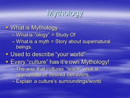 Mythology  What is Mythology –What is “ology” = Study Of –What is a myth = Story about supernatural beings.  Used to describe “your world”  Every “culture”