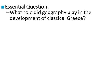 ■ Essential Question: – What role did geography play in the development of classical Greece?