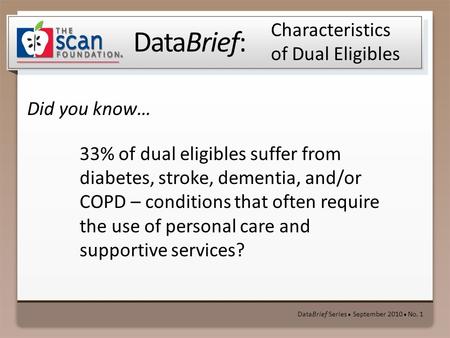 DataBrief: Did you know… DataBrief Series ● September 2010 ● No. 1 Characteristics of Dual Eligibles 33% of dual eligibles suffer from diabetes, stroke,
