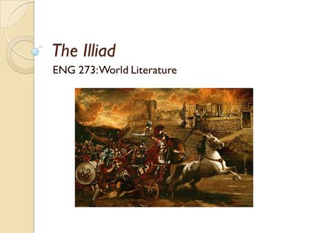 The Illiad ENG 273: World Literature. Oral Storytelling The story of the siege of Troy was very popular in ancient Greece ◦ Believed it was based on historical.