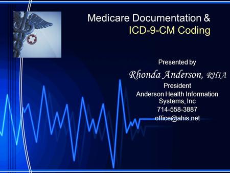Medicare Documentation & ICD-9-CM Coding Presented by Rhonda Anderson, RHIA President Anderson Health Information Systems, Inc 714-558-3887
