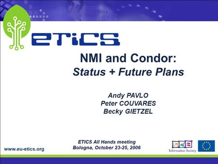 Www.eu-etics.org ETICS All Hands meeting Bologna, October 23-25, 2006 NMI and Condor: Status + Future Plans Andy PAVLO Peter COUVARES Becky GIETZEL.