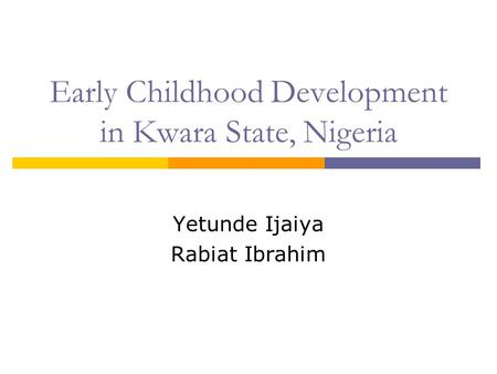 Early Childhood Development in Kwara State, Nigeria Yetunde Ijaiya Rabiat Ibrahim.