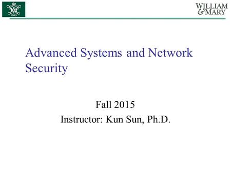 Advanced Systems and Network Security Fall 2015 Instructor: Kun Sun, Ph.D.