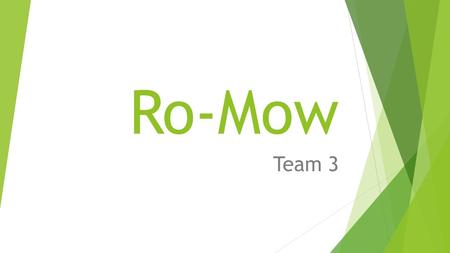 Ro-Mow Team 3. Team Members Nathan Terschak (EE), Dustin Brouwer (ME), Jordan Newhof (ME), Andy Frandsen (ME)