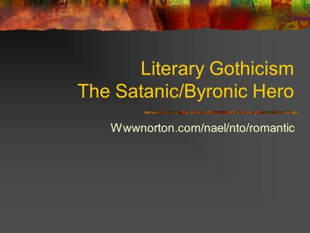 Literary Gothicism The Satanic/Byronic Hero Wwwnorton.com/nael/nto/romantic.