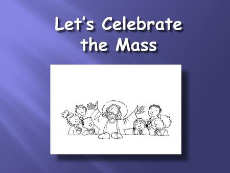 Let’s Celebrate the Mass. Introductory Rites: The Procession We sing the entrance song. We make the Sign of the Cross. The Priest says: In the name of.