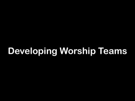 Developing Worship Teams. What is worship? Worship is ❖ not something that is done to people or at them or for them ❖ people engaging with God ‣ being.