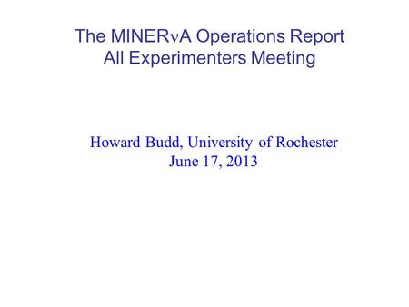 The MINER A Operations Report All Experimenters Meeting Howard Budd, University of Rochester June 17, 2013.