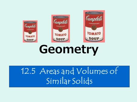 Geometry 12.5 Areas and Volumes of Similar Solids.