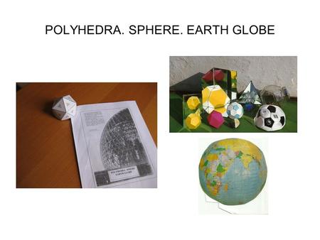 POLYHEDRA. SPHERE. EARTH GLOBE. We can classify three-dimensional shapes in two big groups: polyhedra and bodies with curved surface. Also they can be.