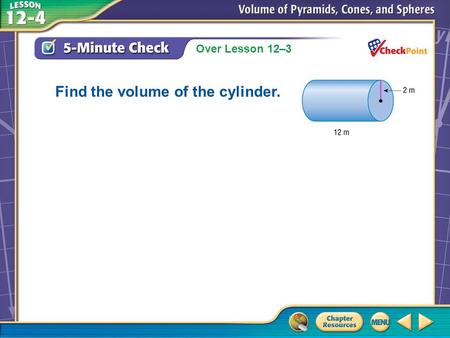Over Lesson 12–3 A.A B.B C.C D.D 5-Minute Check 2 Find the volume of the cylinder.