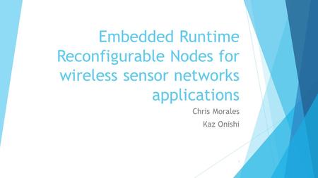 Embedded Runtime Reconfigurable Nodes for wireless sensor networks applications Chris Morales Kaz Onishi 1.