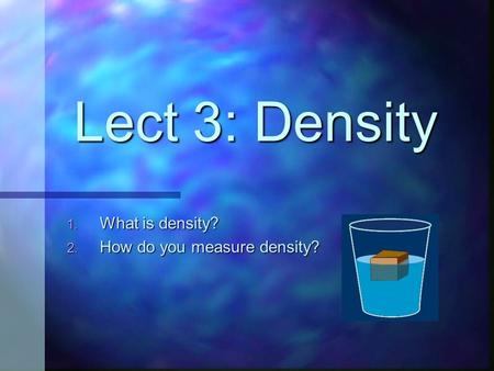 Lect 3: Density 1. What is density? 2. How do you measure density?