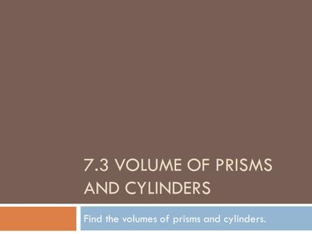 7.3 Volume of Prisms and Cylinders