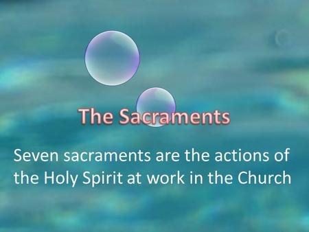 The Sacraments Seven sacraments are the actions of