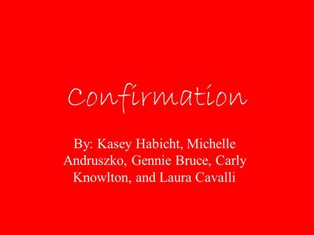 Confirmation By: Kasey Habicht, Michelle Andruszko, Gennie Bruce, Carly Knowlton, and Laura Cavalli.