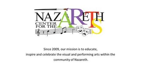 Since 2009, our mission is to educate, inspire and celebrate the visual and performing arts within the community of Nazareth.