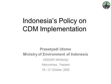 Prasetyadi Utomo Ministry of Environment of Indonesia CD4CDM Workshop Pathumthani, Thailand 19 – 21 October, 2005 Indonesia’s Policy on CDM Implementation.