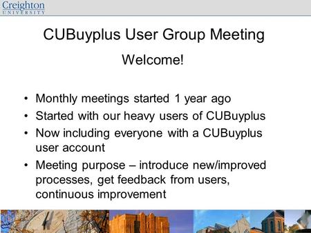 CUBuyplus User Group Meeting Welcome! Monthly meetings started 1 year ago Started with our heavy users of CUBuyplus Now including everyone with a CUBuyplus.