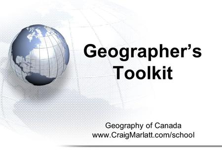 Geography of Canada www.CraigMarlatt.com/school Geographer’s Toolkit.
