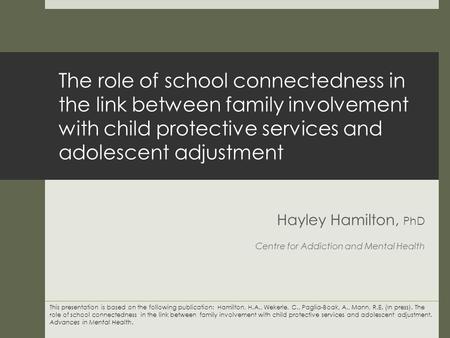 The role of school connectedness in the link between family involvement with child protective services and adolescent adjustment Hayley Hamilton, PhD Centre.