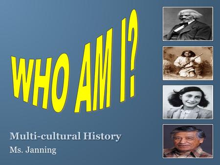 Multi-cultural History Ms. Janning. Unit 1: Who Am I? Essential Question: What is culture and how is it defined? Essential Questions: What is multiculturalism?