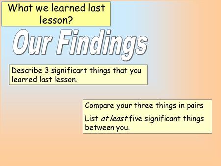 Describe 3 significant things that you learned last lesson. What we learned last lesson? Compare your three things in pairs List at least five significant.