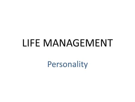LIFE MANAGEMENT Personality. Traits & Temperament Personality- the person you are= feelings, emotions, attitude – It is an extension of your temperament.