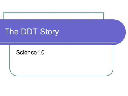 The DDT Story Science 10. The DDT Story… DDT is a powerful pesticide. It was used during the second World War to control populations of insects (body.