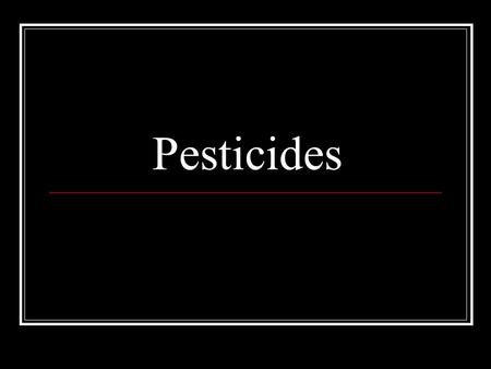 Pesticides. What ARE They? Pesticides Pesticides are chemicals that kill unwanted organisms, usually those that attack crops. Therefore, they are intended.