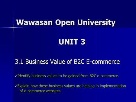 Wawasan Open University 3.1 Business Value of B2C E-commerce Identify business values to be gained from B2C e-commerce. Identify business values to be.