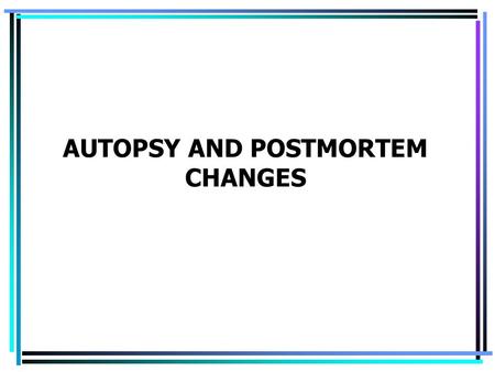 AUTOPSY AND POSTMORTEM CHANGES. Autopsy (postmortem examination) is a medical procedure of a complex examination of corpse to find a direct cause of death,