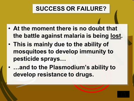 SUCCESS OR FAILURE? At the moment there is no doubt that the battle against malaria is being lost. This is mainly due to the ability of mosquitoes to develop.