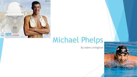 Michael Phelps By Adam Livingston. What made Michael Phelps famous? Michael has the record for most gold metals won in the Olympics Michael has broken.