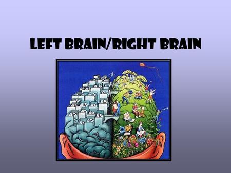 Left Brain/Right Brain. Right/Left Brain Theory Theory: suggests each hemisphere of brain has distinct functions A person can develop dominance toward.