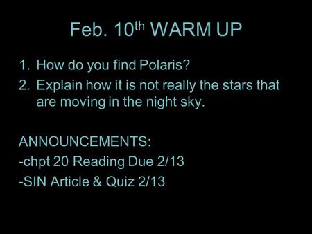 Feb. 10 th WARM UP 1.How do you find Polaris? 2.Explain how it is not really the stars that are moving in the night sky. ANNOUNCEMENTS: -chpt 20 Reading.