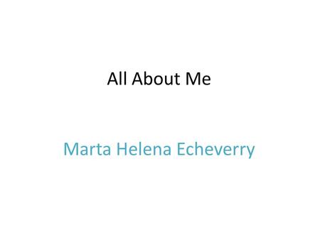 All About Me Marta Helena Echeverry. My Family I have a sister name Brenda she is seventeen year old. I have a mom name Suzanne and I my dad’s name is.