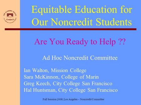 Fall Session 2008, Los Angeles – Noncredit Committee Equitable Education for Our Noncredit Students Are You Ready to Help ?? Ad Hoc Noncredit Committee.