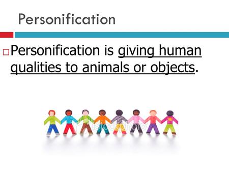 Personification Personification is giving human qualities to animals or objects.
