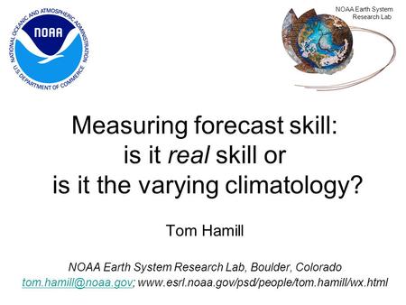 Measuring forecast skill: is it real skill or is it the varying climatology? Tom Hamill NOAA Earth System Research Lab, Boulder, Colorado