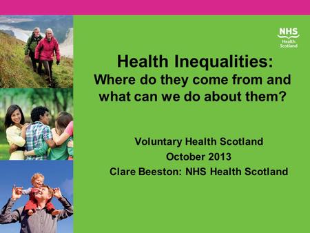 Health Inequalities: Where do they come from and what can we do about them? Voluntary Health Scotland October 2013 Clare Beeston: NHS Health Scotland.