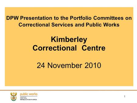 1 DPW Presentation to the Portfolio Committees on Correctional Services and Public Works Kimberley Correctional Centre 24 November 2010.