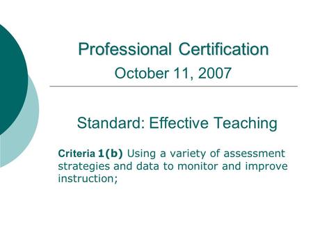 Professional Certification Professional Certification October 11, 2007 Standard: Effective Teaching Criteria 1(b) Using a variety of assessment strategies.