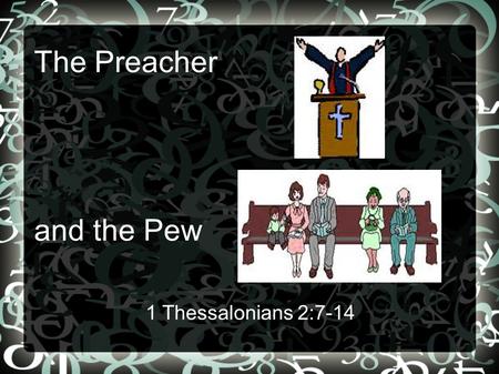 The Preacher and the Pew 1 Thessalonians 2:7-14. 1 Thessalonians 2:7-10 7 But we were gentle among you, just as a nursing mother cherishes her own children.