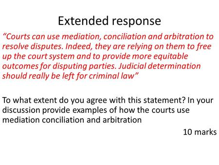 Extended response “Courts can use mediation, conciliation and arbitration to resolve disputes. Indeed, they are relying on them to free up the court system.